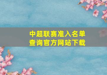 中超联赛准入名单查询官方网站下载