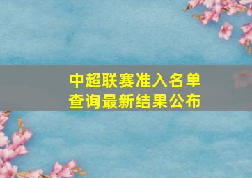 中超联赛准入名单查询最新结果公布