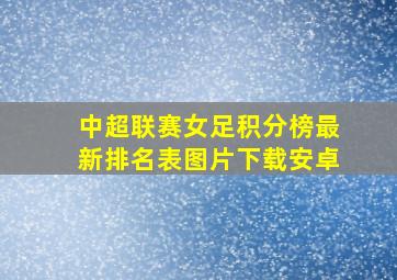 中超联赛女足积分榜最新排名表图片下载安卓