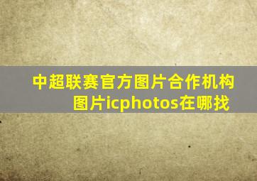 中超联赛官方图片合作机构图片icphotos在哪找