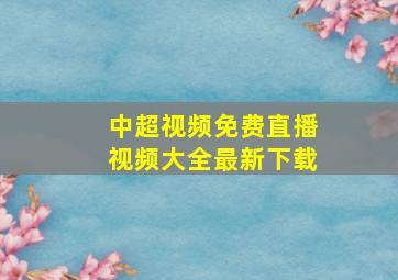 中超视频免费直播视频大全最新下载