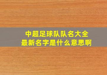 中超足球队队名大全最新名字是什么意思啊