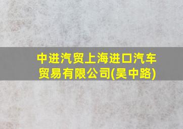 中进汽贸上海进口汽车贸易有限公司(吴中路)