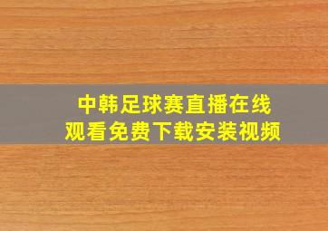 中韩足球赛直播在线观看免费下载安装视频