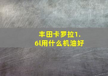 丰田卡罗拉1.6l用什么机油好