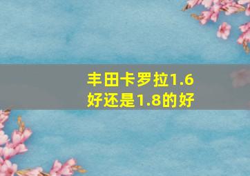 丰田卡罗拉1.6好还是1.8的好