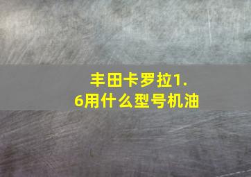 丰田卡罗拉1.6用什么型号机油