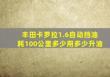 丰田卡罗拉1.6自动挡油耗100公里多少用多少升油