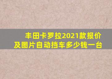 丰田卡罗拉2021款报价及图片自动挡车多少钱一台