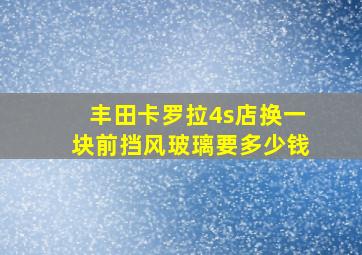 丰田卡罗拉4s店换一块前挡风玻璃要多少钱