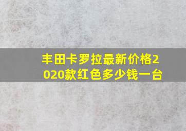 丰田卡罗拉最新价格2020款红色多少钱一台