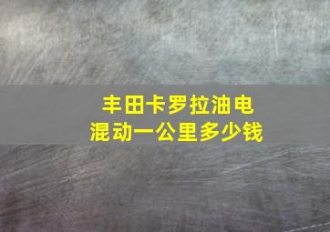 丰田卡罗拉油电混动一公里多少钱