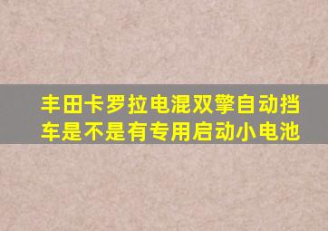 丰田卡罗拉电混双擎自动挡车是不是有专用启动小电池