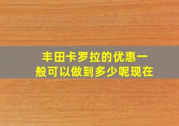 丰田卡罗拉的优惠一般可以做到多少呢现在