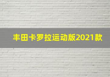 丰田卡罗拉运动版2021款