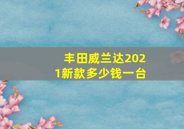 丰田威兰达2021新款多少钱一台