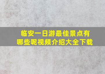 临安一日游最佳景点有哪些呢视频介绍大全下载