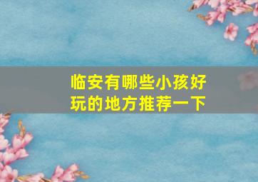 临安有哪些小孩好玩的地方推荐一下