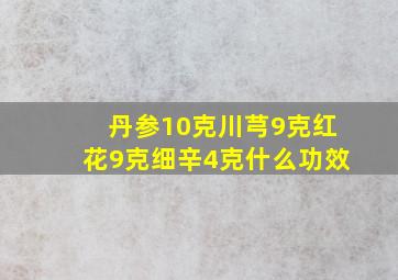 丹参10克川芎9克红花9克细辛4克什么功效