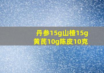 丹参15g山楂15g黄芪10g陈皮10克