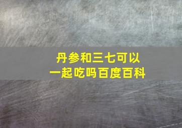 丹参和三七可以一起吃吗百度百科