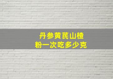 丹参黄芪山楂粉一次吃多少克