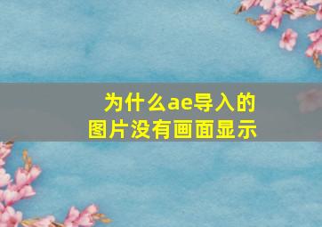 为什么ae导入的图片没有画面显示