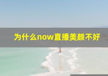 为什么now直播美颜不好