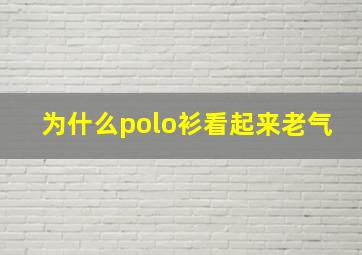 为什么polo衫看起来老气