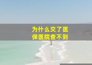 为什么交了医保医院查不到