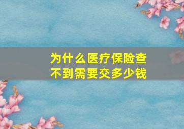 为什么医疗保险查不到需要交多少钱