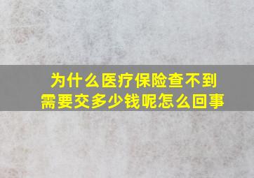 为什么医疗保险查不到需要交多少钱呢怎么回事