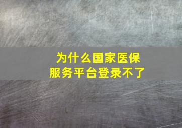 为什么国家医保服务平台登录不了