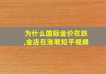 为什么国际金价在跌,金店在涨呢知乎视频