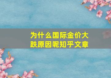 为什么国际金价大跌原因呢知乎文章