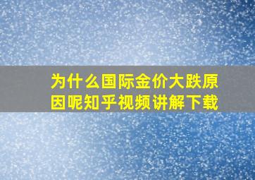 为什么国际金价大跌原因呢知乎视频讲解下载