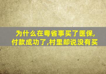 为什么在粤省事买了医保,付款成功了,村里却说没有买