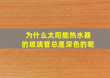 为什么太阳能热水器的玻璃管总是深色的呢