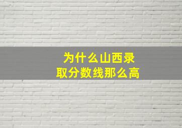 为什么山西录取分数线那么高