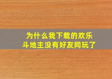 为什么我下载的欢乐斗地主没有好友同玩了