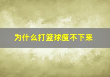 为什么打篮球瘦不下来