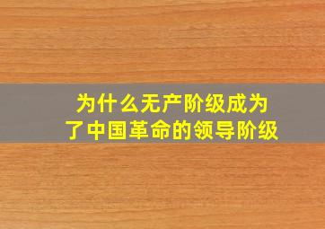 为什么无产阶级成为了中国革命的领导阶级