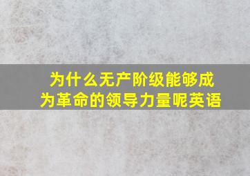 为什么无产阶级能够成为革命的领导力量呢英语