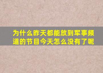 为什么昨天都能放到军事频道的节目今天怎么没有了呢