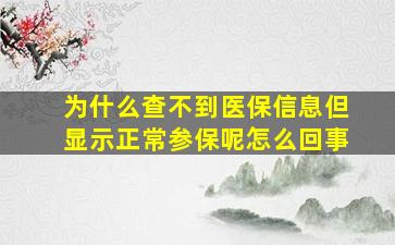 为什么查不到医保信息但显示正常参保呢怎么回事