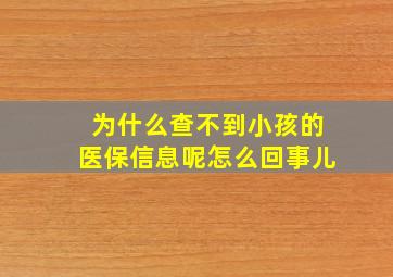 为什么查不到小孩的医保信息呢怎么回事儿