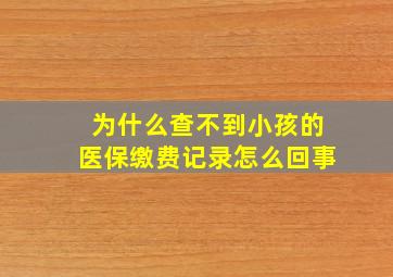 为什么查不到小孩的医保缴费记录怎么回事