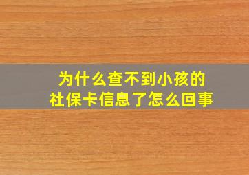 为什么查不到小孩的社保卡信息了怎么回事