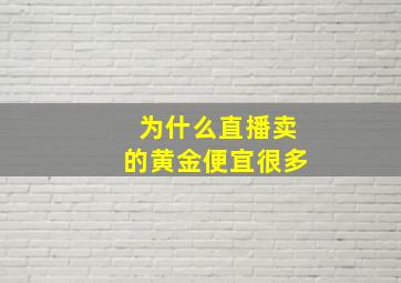 为什么直播卖的黄金便宜很多