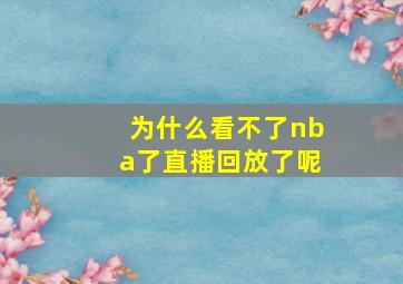 为什么看不了nba了直播回放了呢